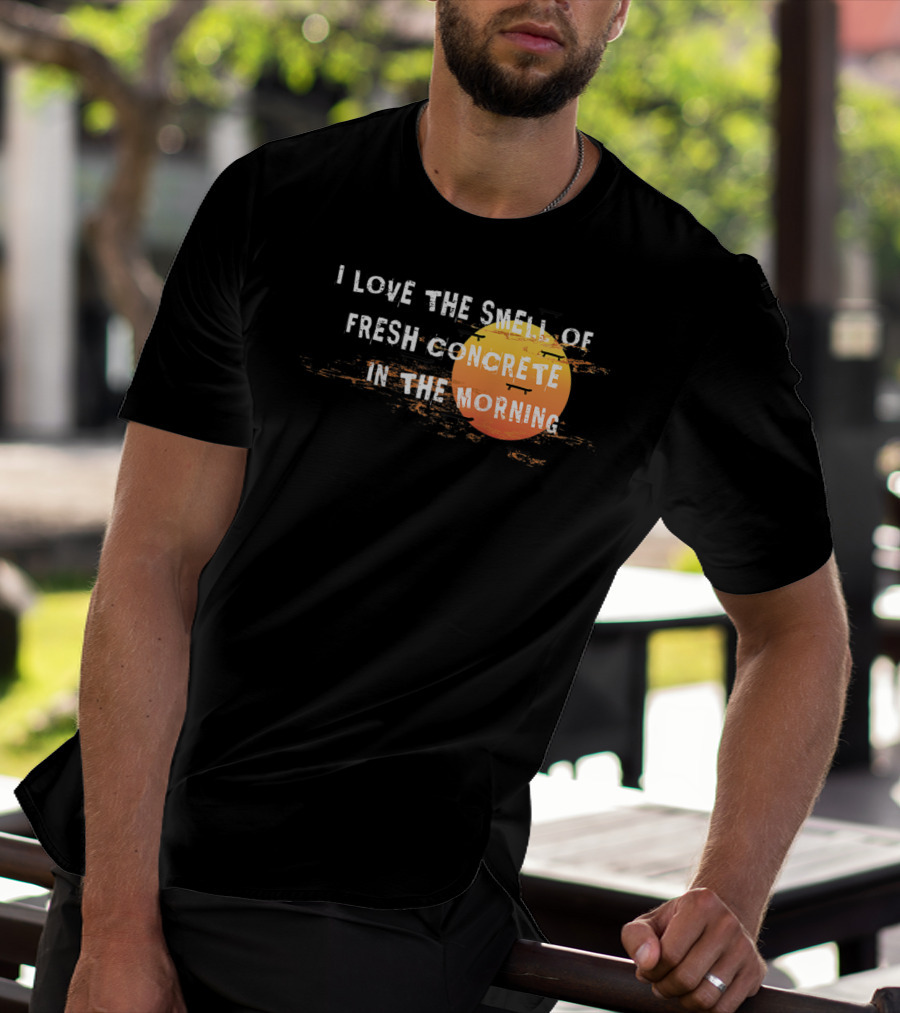 I Love The Smell Of Fresh Concrete In The Morning Sun T-Shirt