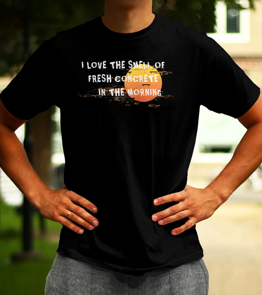I Love The Smell Of Fresh Concrete In The Morning Sun T-Shirt