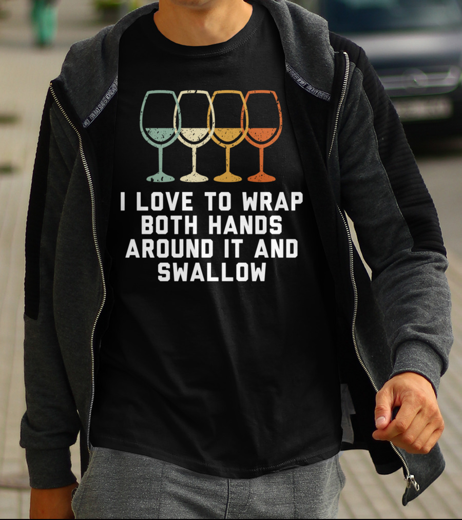 I Love To Wrap Both Hands Around It And Swallow Wine Glasses T-Shirt