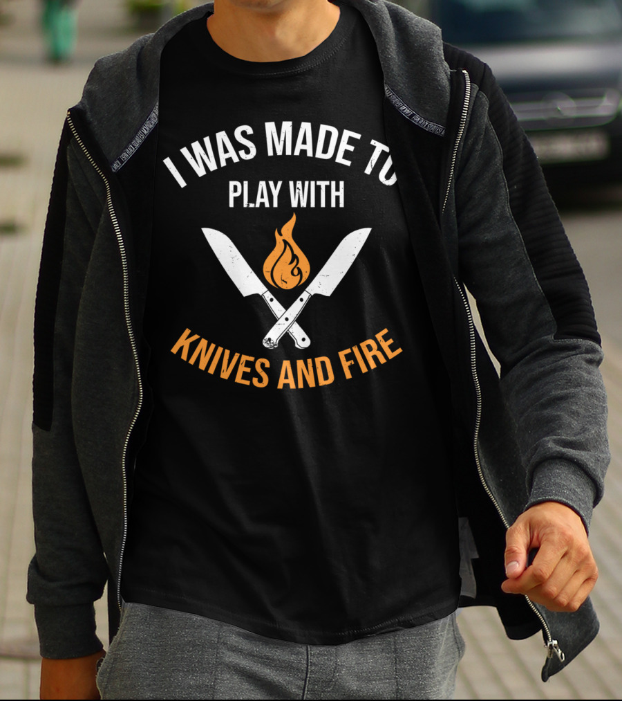 I Was Made To Play With Knives And Fire T-Shirt