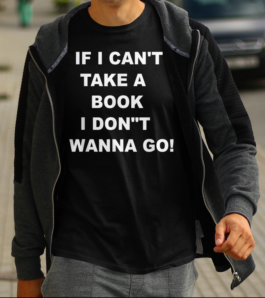 IF I CAN'T TAKE A BOOK I DON'T WANNA GO T-Shirt