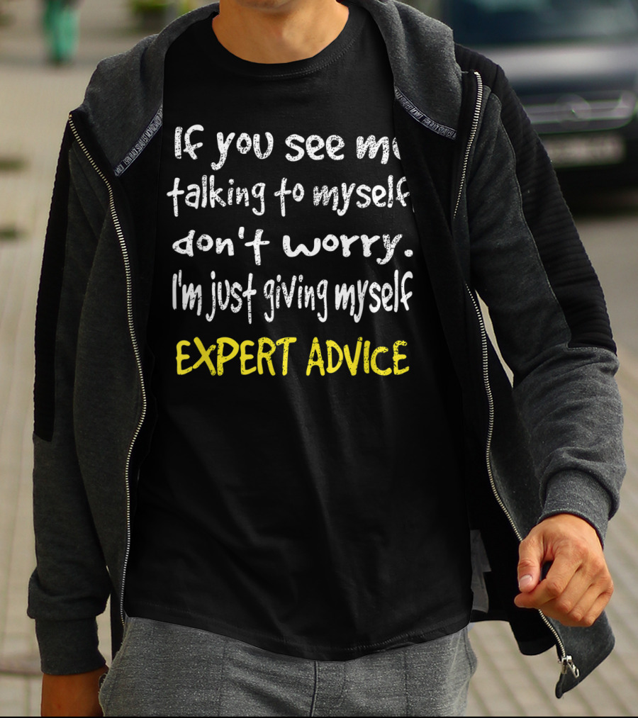 If You See Me Talking To Myself Don't Worry I'm Just Giving Myself Expert Advice T-Shirt