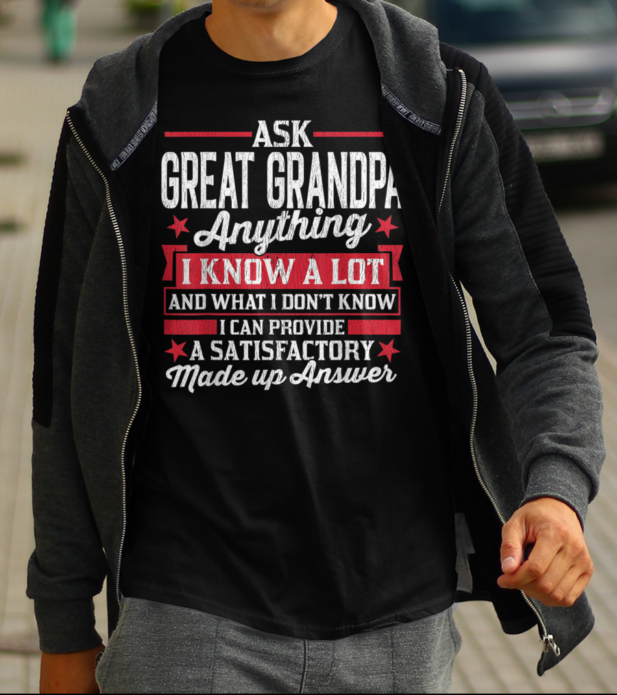 ASK GREAT GRANDPA ANYTHING I KNOW A LOT AND WHAT I DON'T KNOW I CAN PROVIDE A SATISFACTORY MADE UP ANSWER T-Shirt