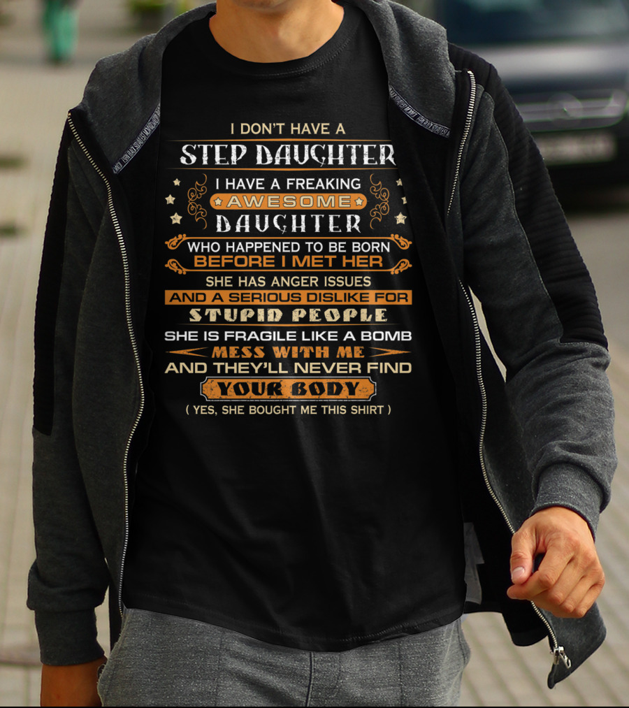 I Don't Have A Step Daughter I Have A Freaking Awesome Daughter With Anger Issues And Dislike For Stupid People Mess With Me And They'll Never Find Your Body T-Shirt