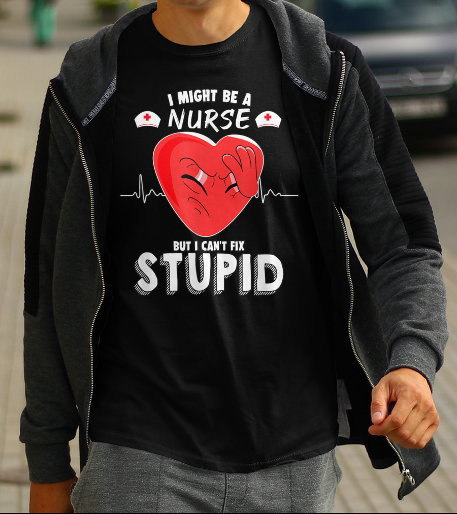 I Might Be A Nurse But I Can't Fix Stupid Heartbeat Humor T-Shirt