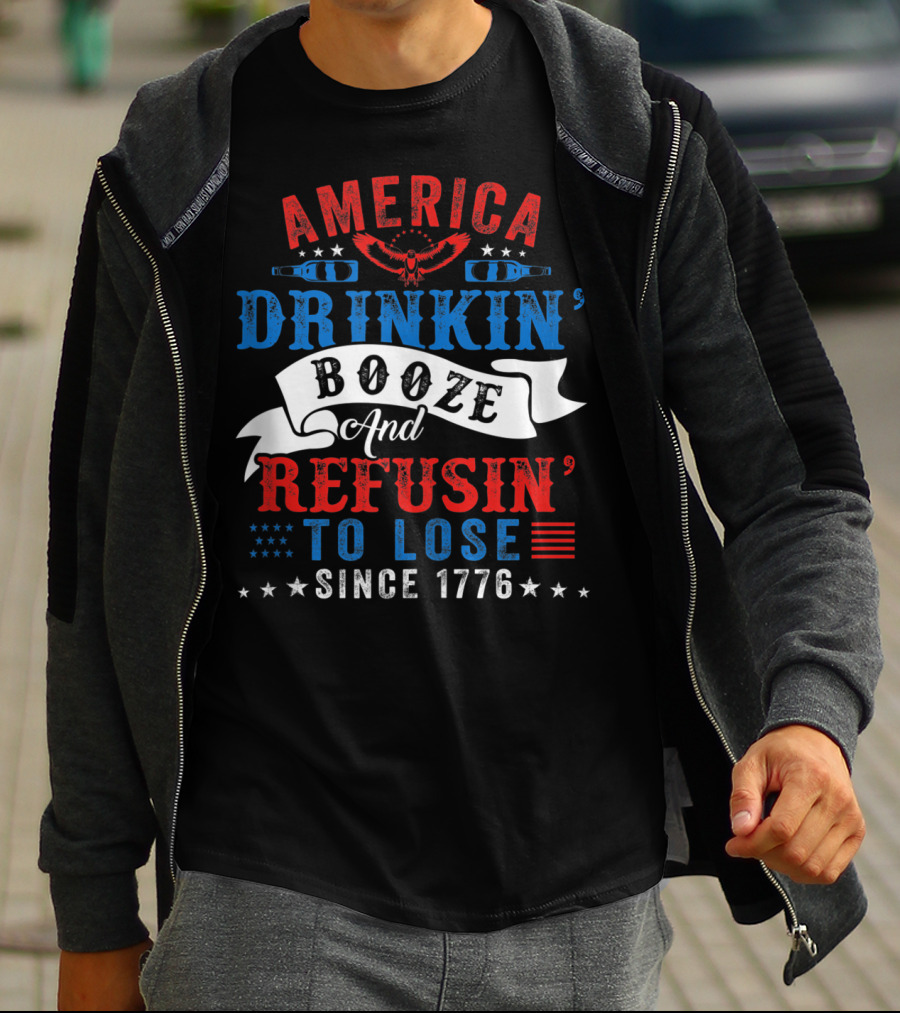America Drinkin' Booze And Refusin' To Lose Since 1776 T-Shirt