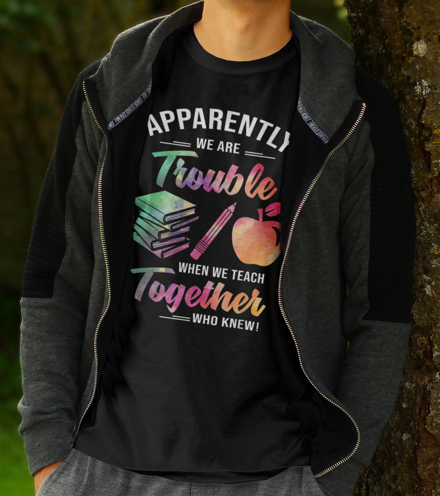 Apparently We Are Trouble When We Teach Together Who Knew T-Shirt