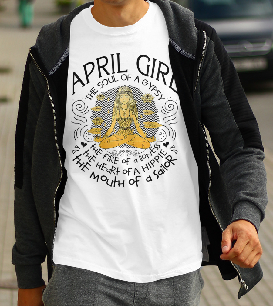 April Girl The Soul Of A Gypsy The Fire Of A Lioness The Heart Of A Hippie The Mouth Of A Sailor T-Shirt