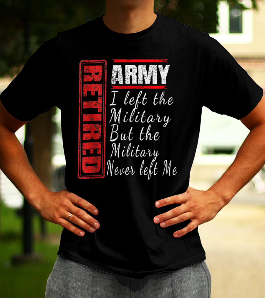 Retired Army I Left The Military But The Military Never Left Me Vintage Veteran T-Shirt