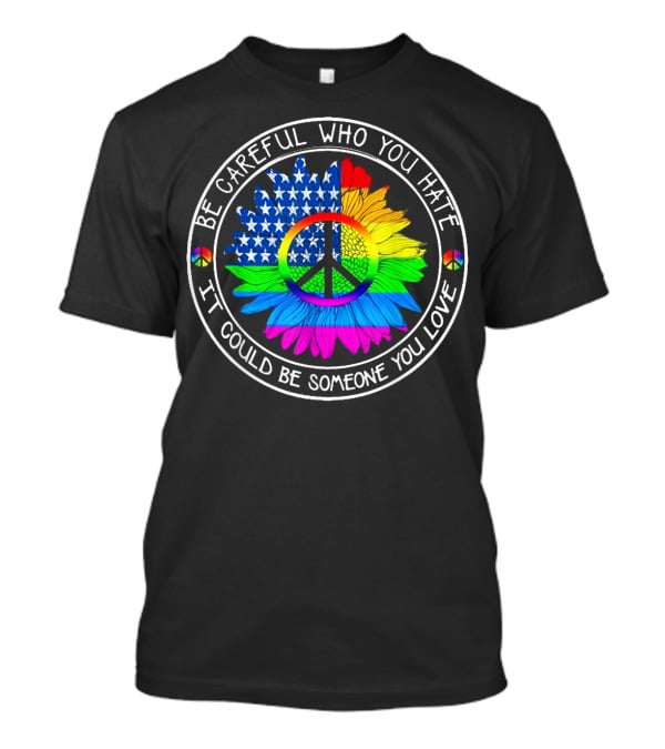 Be Careful Who You Hate Peace Symbol American Flag Rainbow Flower T-Shirt