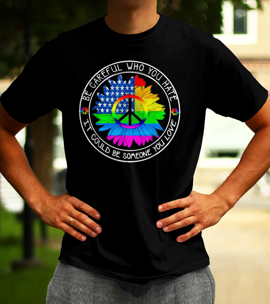 Be Careful Who You Hate Peace Symbol American Flag Rainbow Flower T-Shirt