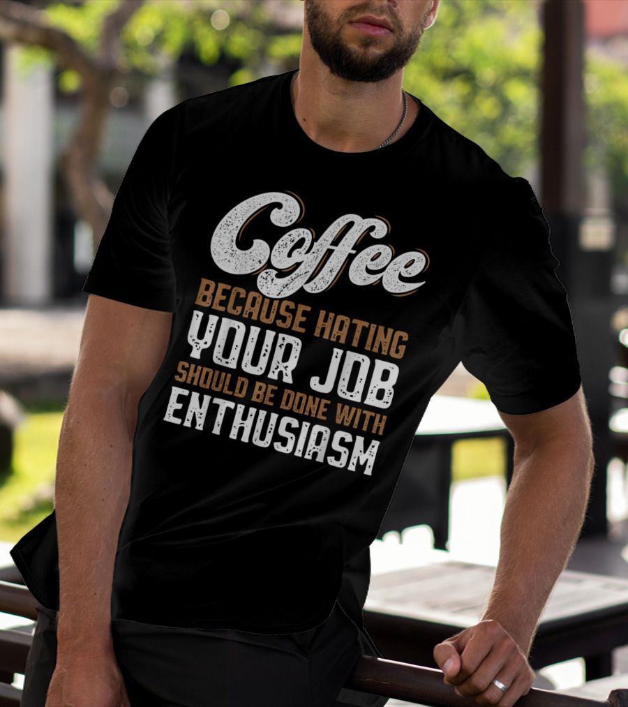Coffee Because Hating Your Job Should Be Done With Enthusiasm T-Shirt