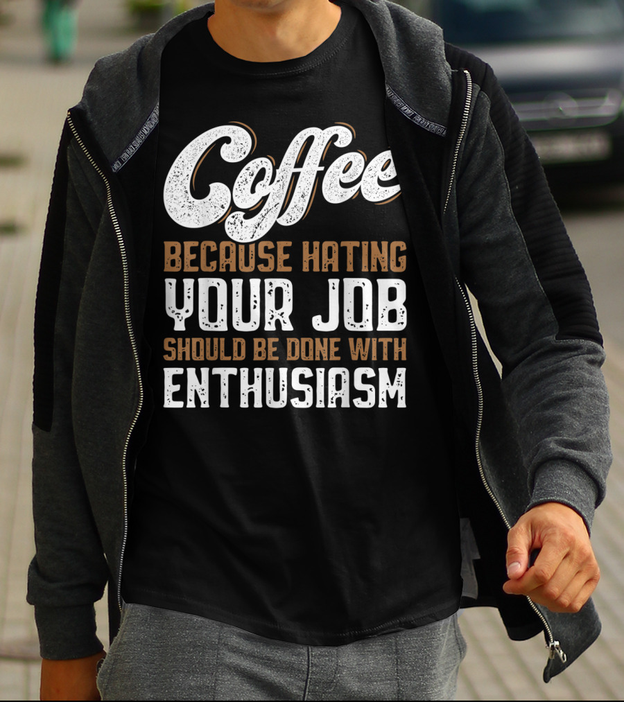 Coffee Because Hating Your Job Should Be Done With Enthusiasm T-Shirt