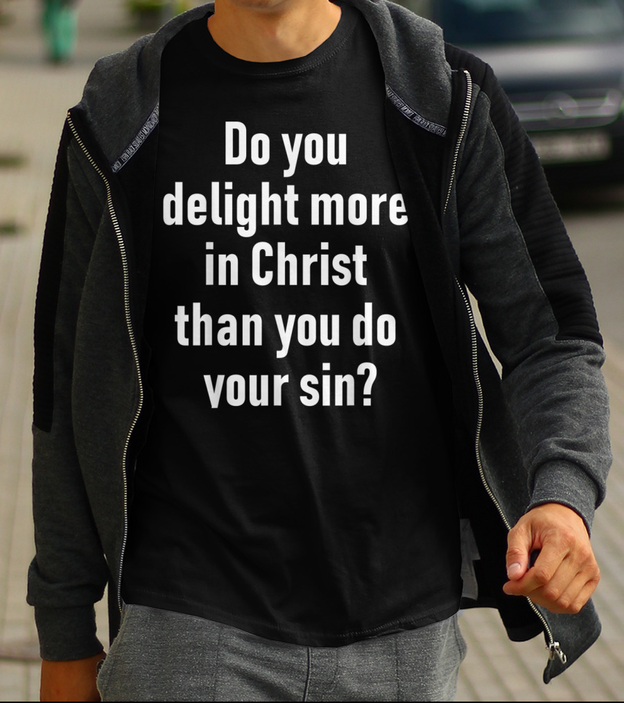 Do You Delight More In Christ Than You Do Your Sin Convicting Christian Message T-Shirt