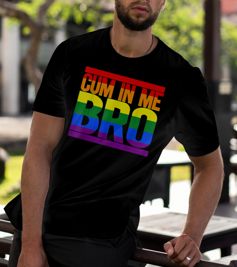 CUM IN ME BRO Rainbow Pride Colors T-Shirt
