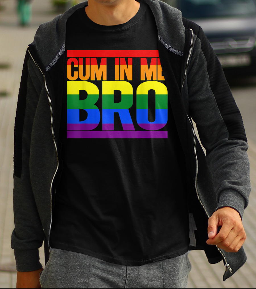 CUM IN ME BRO Rainbow Pride Colors T-Shirt