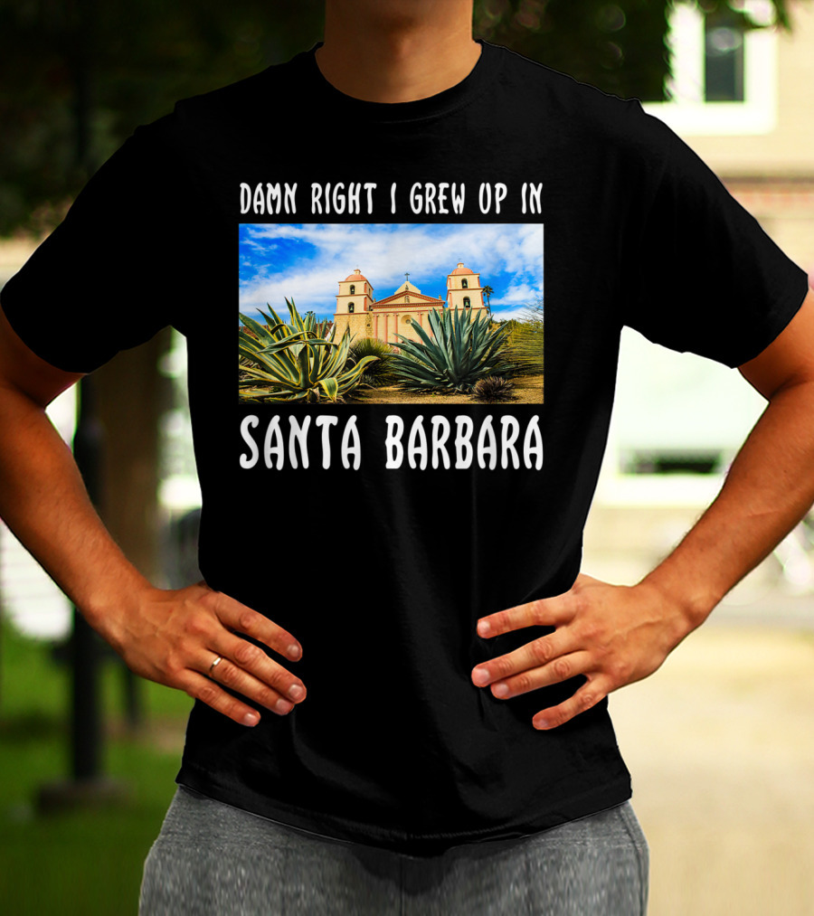 Damn Right I Grew Up In Santa Barbara Mission And Agave Plants T-Shirt