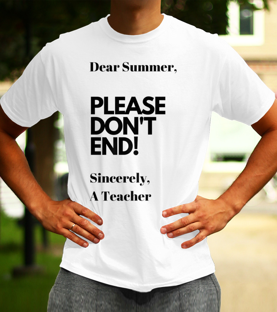 Dear Summer Please Don't End Sincerely A Teacher T-Shirt