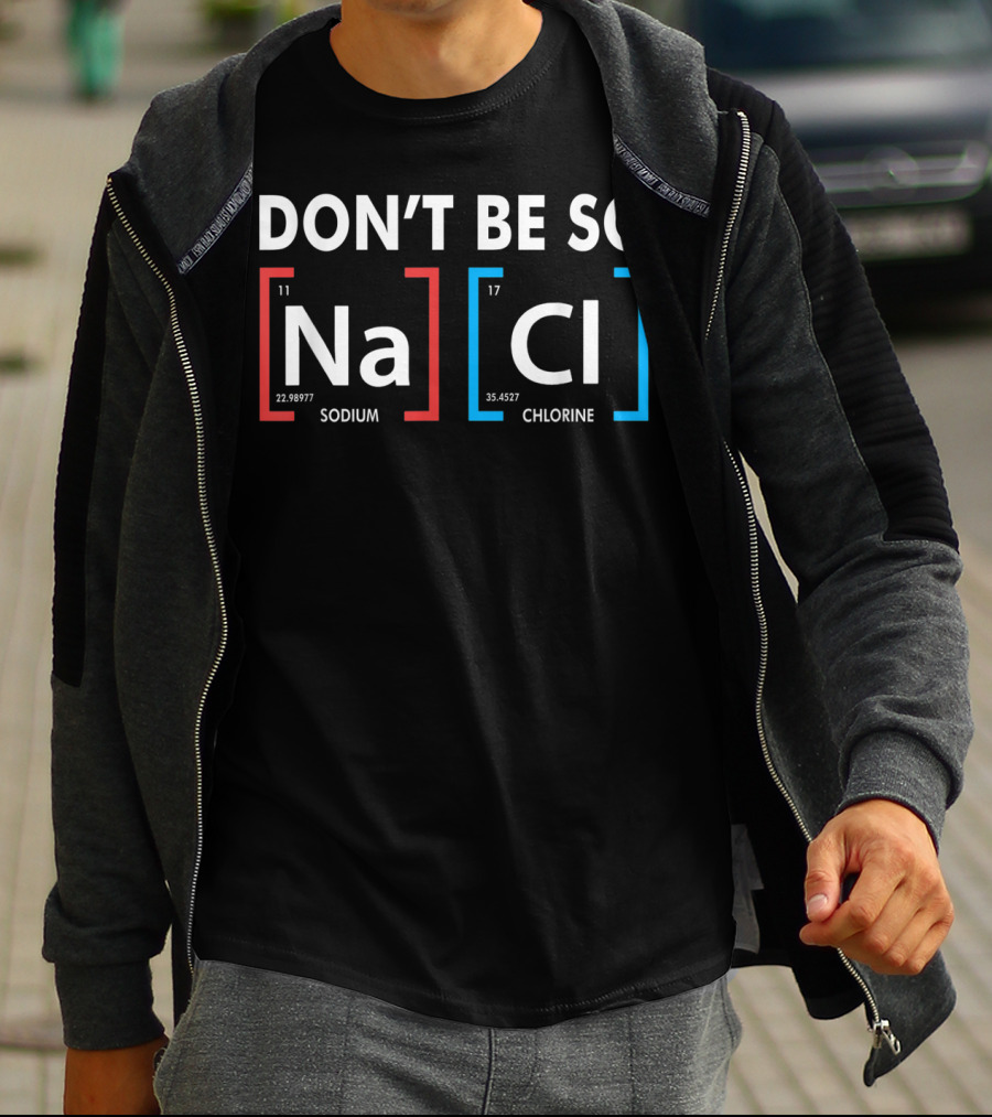 Don't Be So NaCl Sodium Chlorine T-Shirt