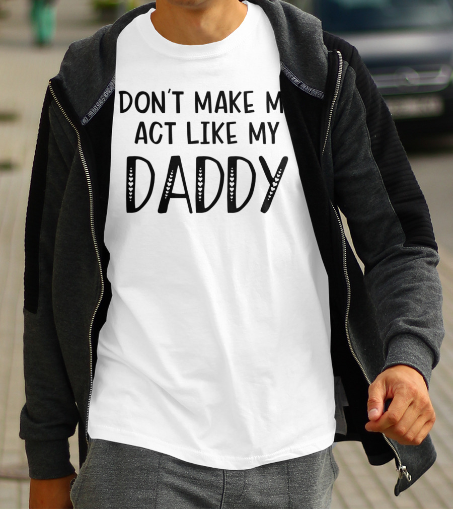Don't Make Me Act Like My Daddy Funny T T-Shirt