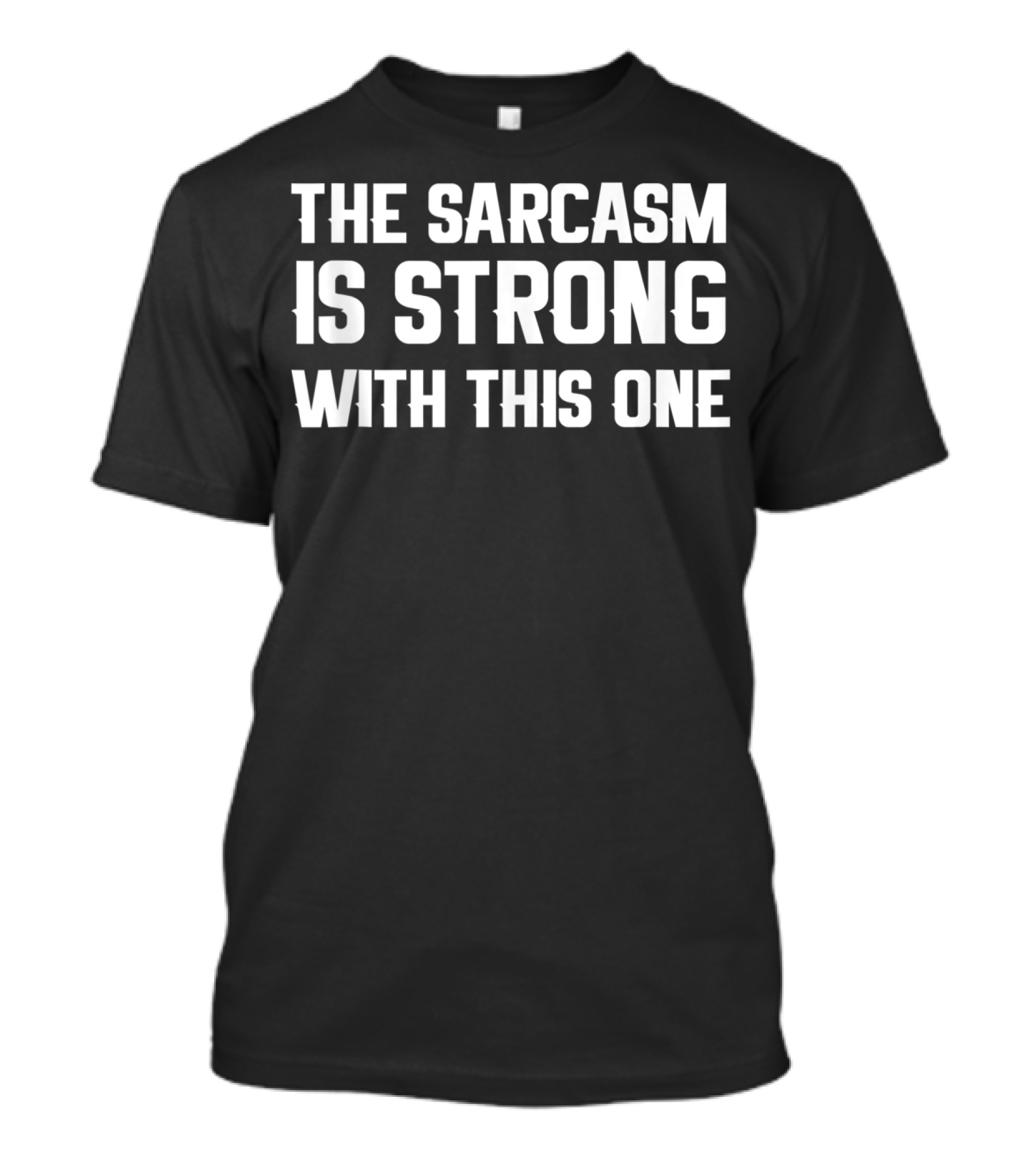 The Sarcasm Is Strong With This One Funny Sarcastic T-Shirt