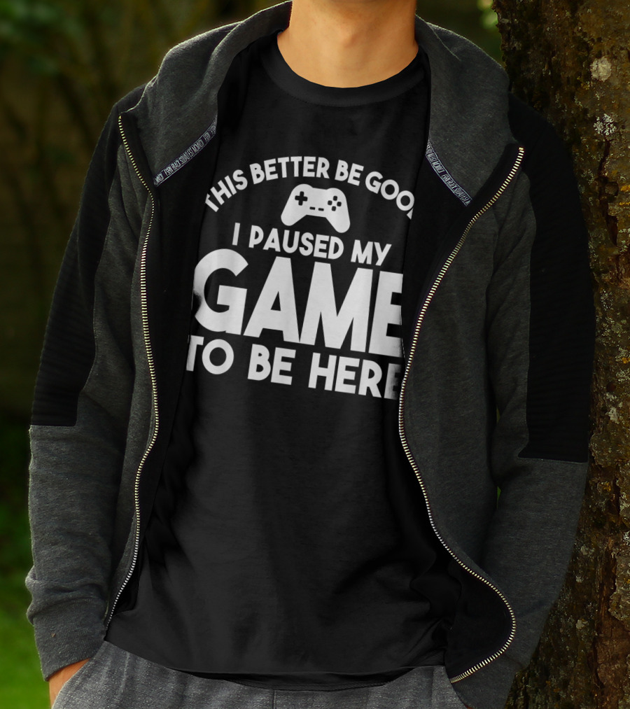 This Better Be Good I Paused My Game To Be Here T-Shirt