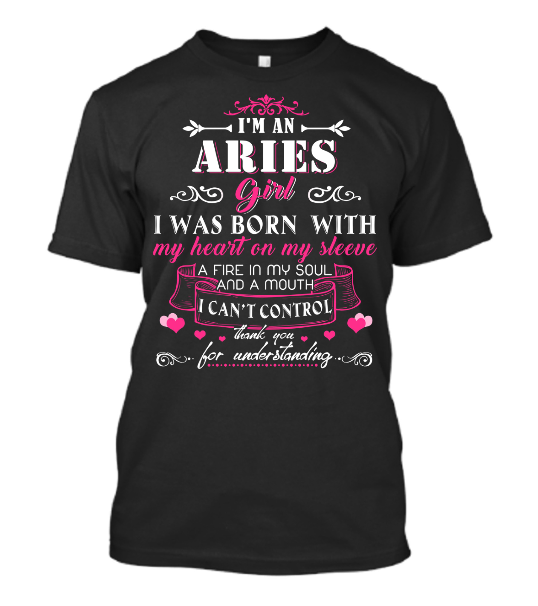 I'm An Aries Girl I Was Born With My Heart On My Sleeve A Fire In My Soul And A Mouth I Can't Control Thank You For Understanding T-Shirt