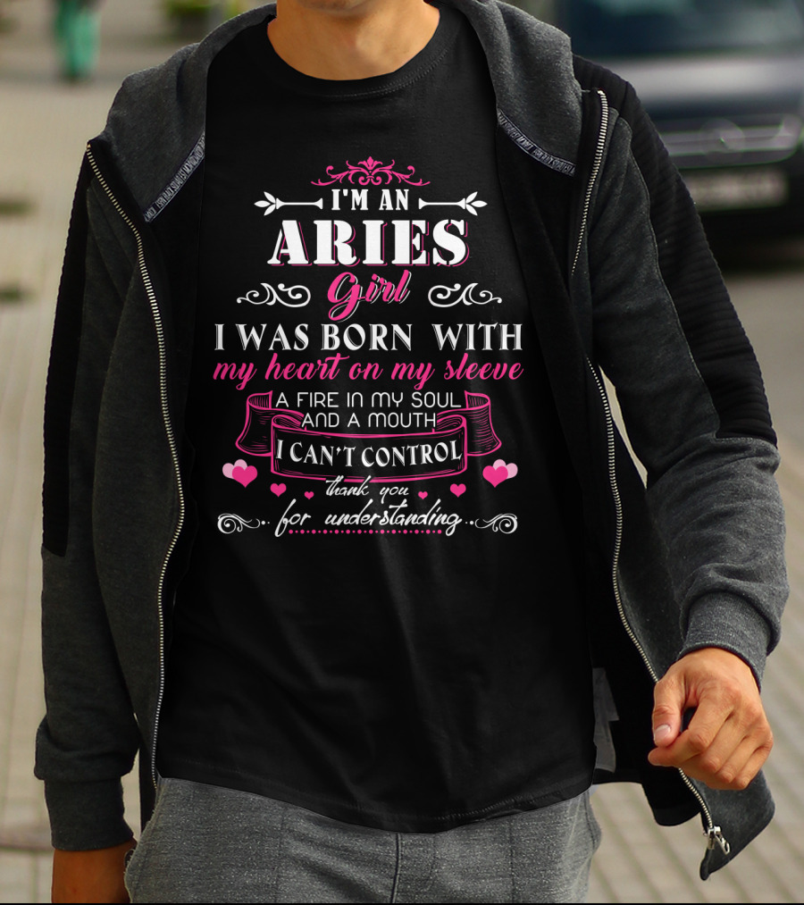 I'm An Aries Girl I Was Born With My Heart On My Sleeve A Fire In My Soul And A Mouth I Can't Control Thank You For Understanding T-Shirt