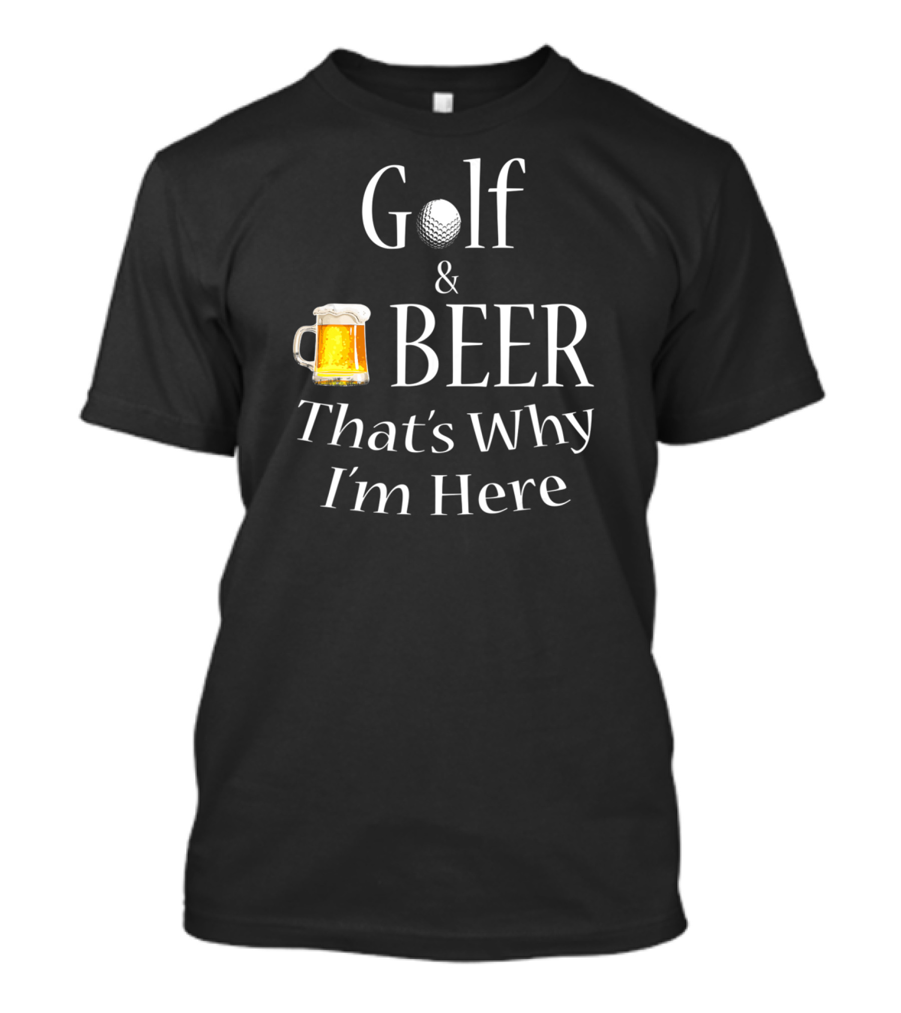 Golf And Beer That's Why I'm Here T-Shirt