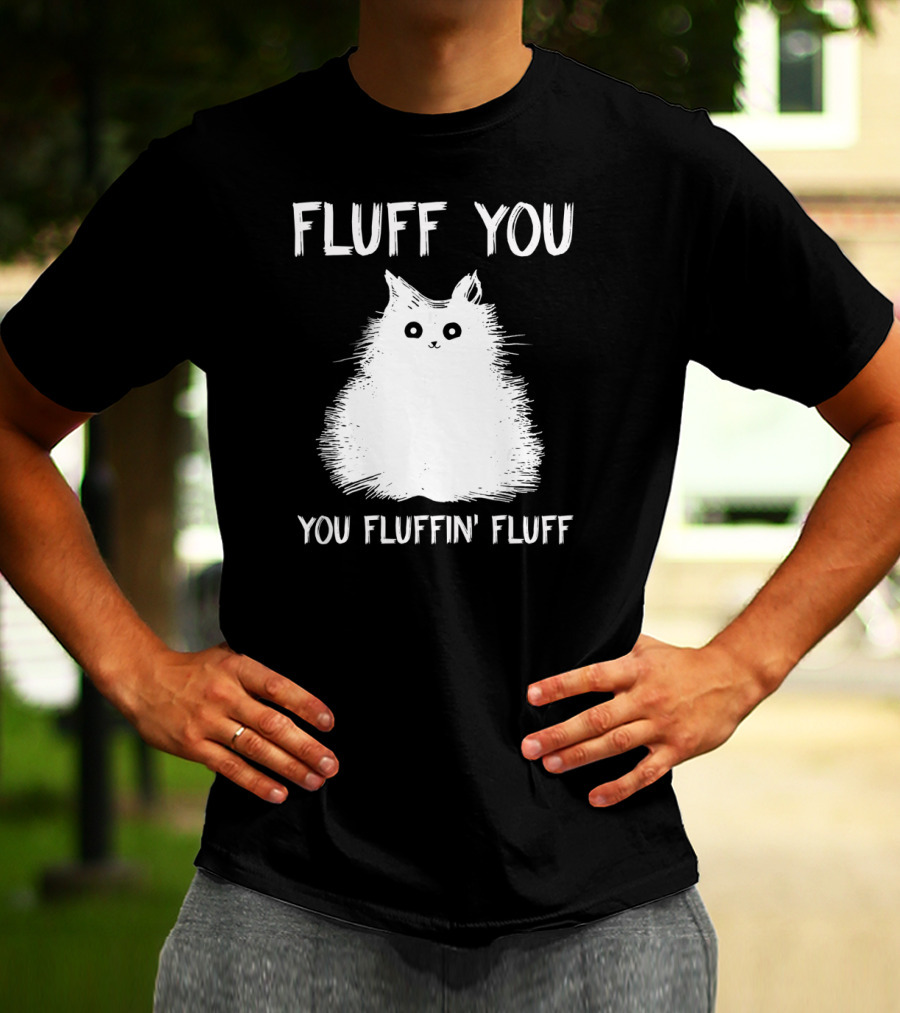 Fluff You You Fluffin' Fluff Funny Cat Kitten T-Shirt
