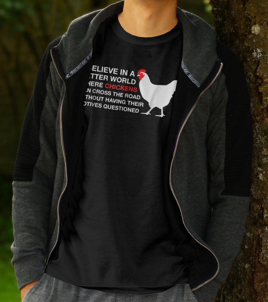 I Believe In A Better World Where Chickens Can Cross The Road Without Having Their Motives Questioned T-Shirt