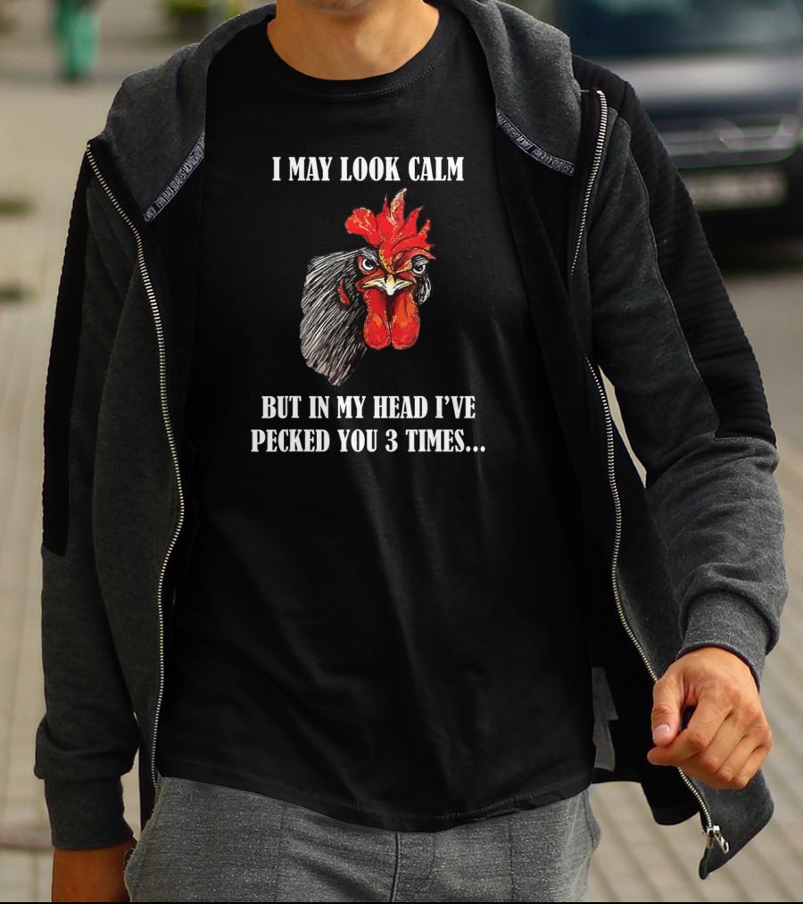 I May Look Calm But In My Head I've Pecked You 3 Times Funny Rooster Chicken T-Shirt