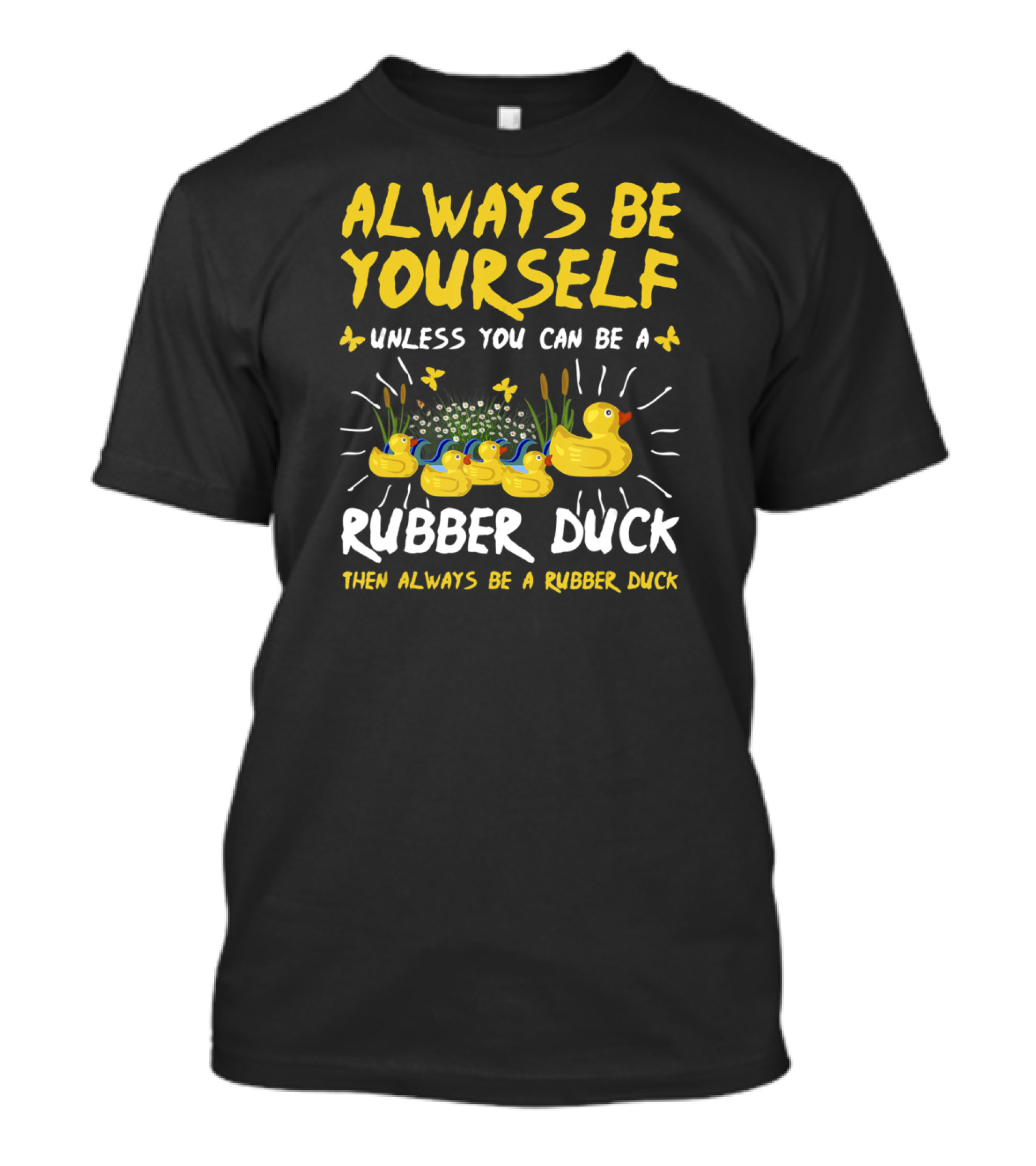 ALWAYS BE YOURSELF UNLESS YOU CAN BE A RUBBER DUCK THEN ALWAYS BE A RUBBER DUCK T-Shirt