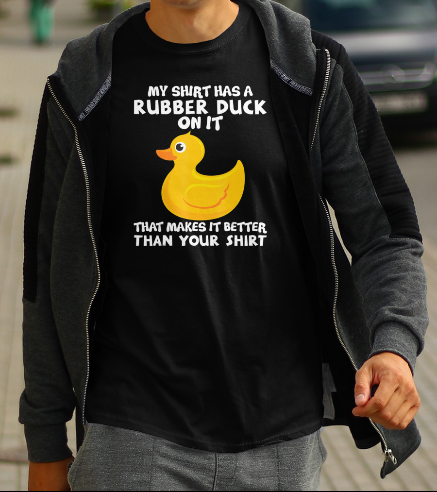 My Shirt Has A Rubber Duck On It That Makes It Better Than Your T-Shirt