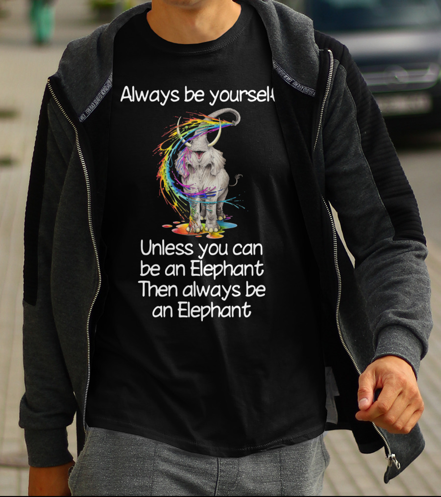 Always Be Yourself Unless You Can Be An Elephant Then Always Be An Elephant T-Shirt