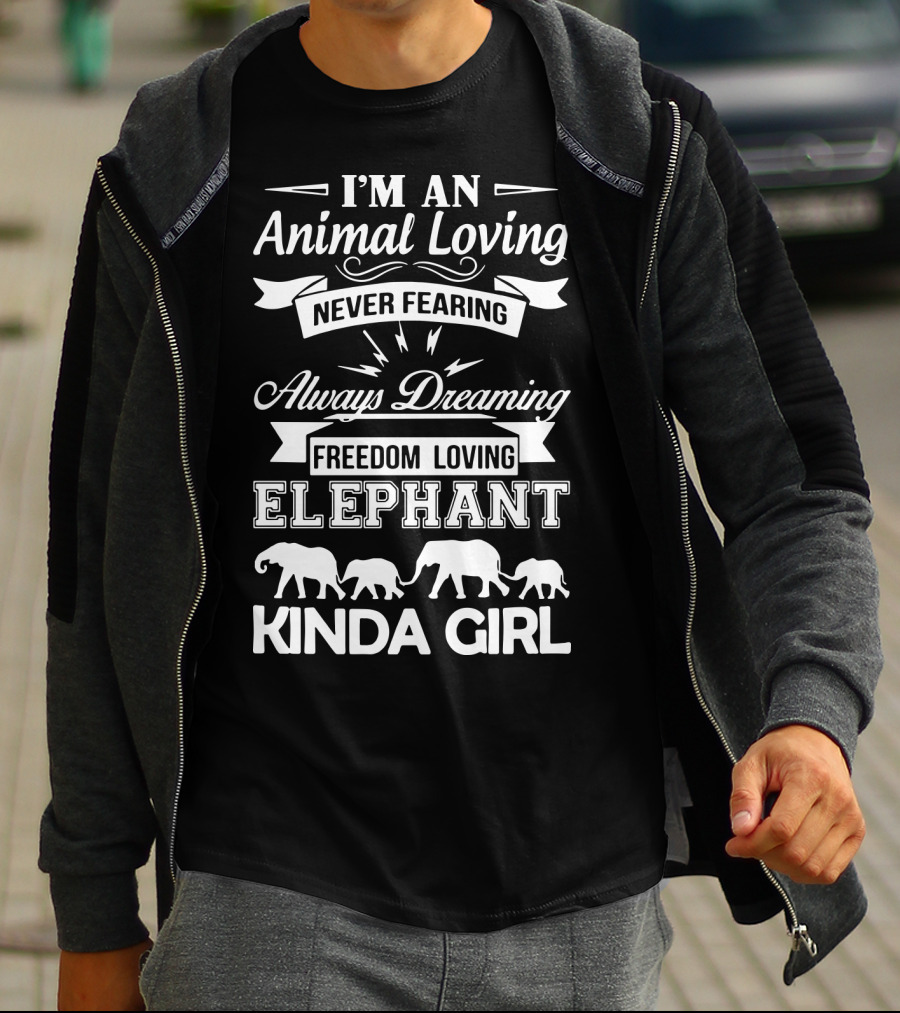 I'm An Animal Loving Never Fearing Always Dreaming Freedom Loving Elephant Kinda Girl T-Shirt