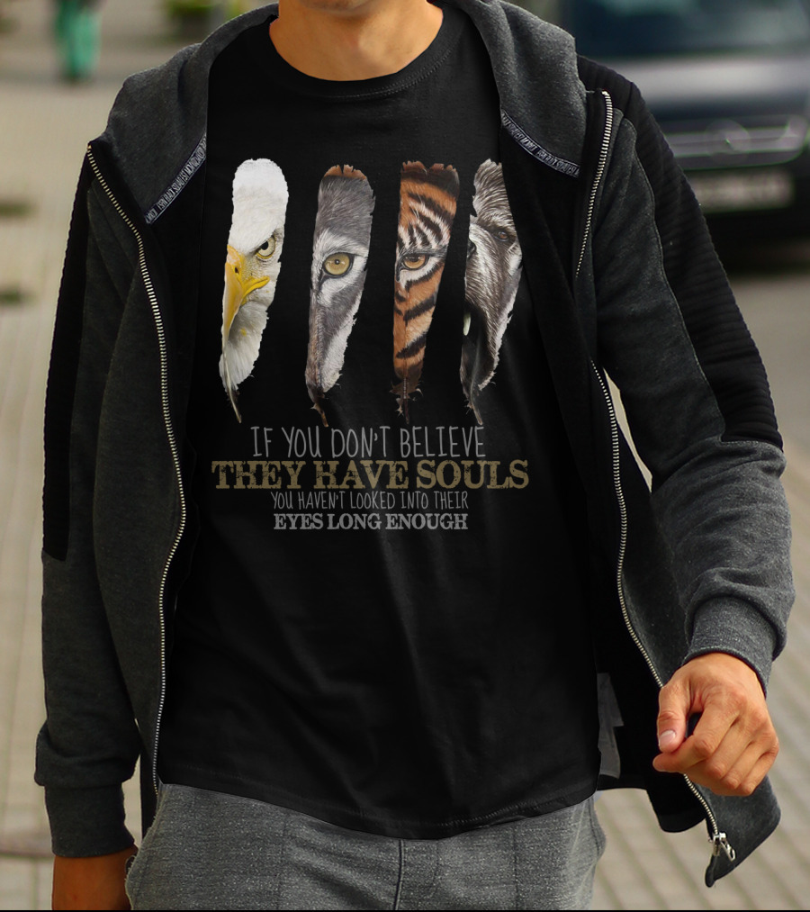 If You Don't Believe They Have Souls You Haven't Looked Into Their Eyes Long Enough Eagle Wolf Tiger Bear Feathers T-Shirt