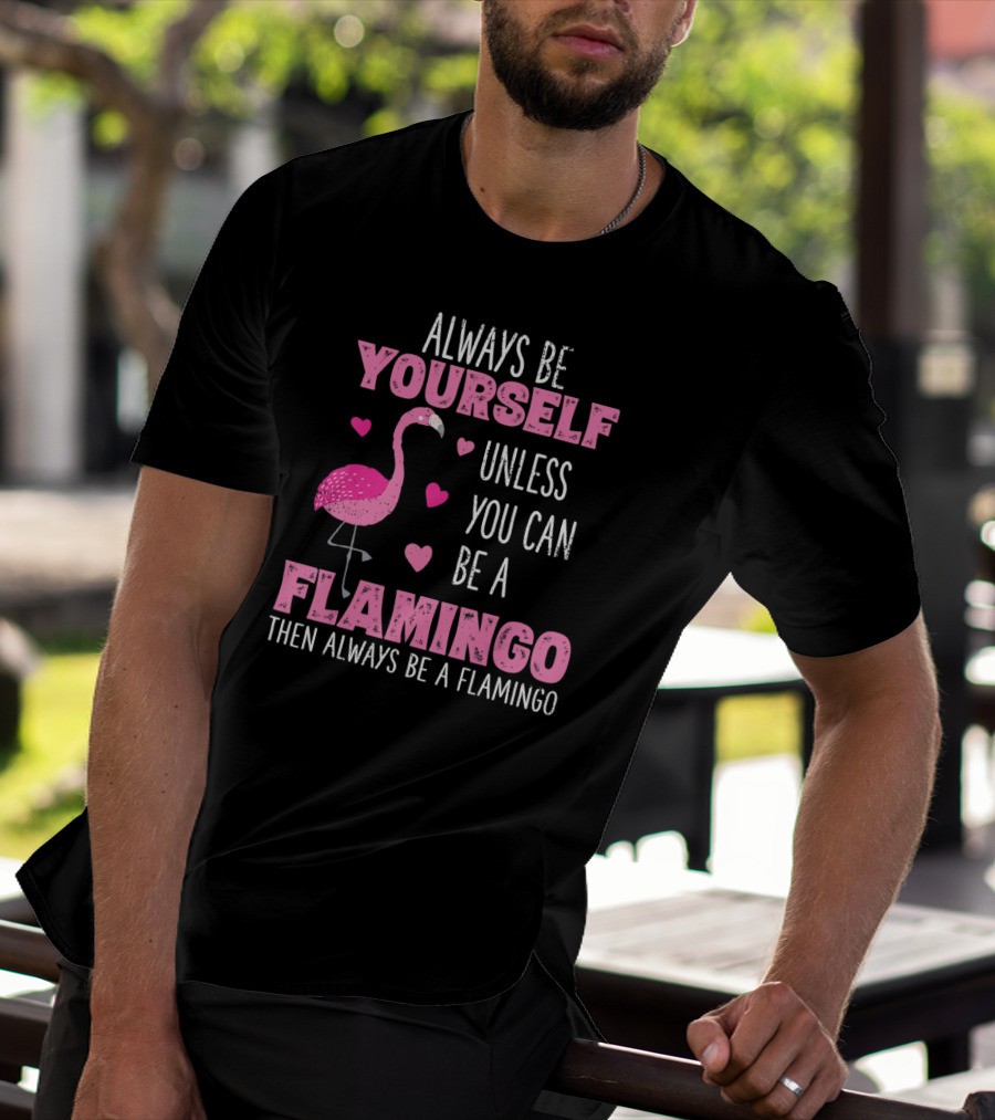 Always Be Yourself Unless You Can Be A Flamingo Then Always Be A Flamingo T-Shirt