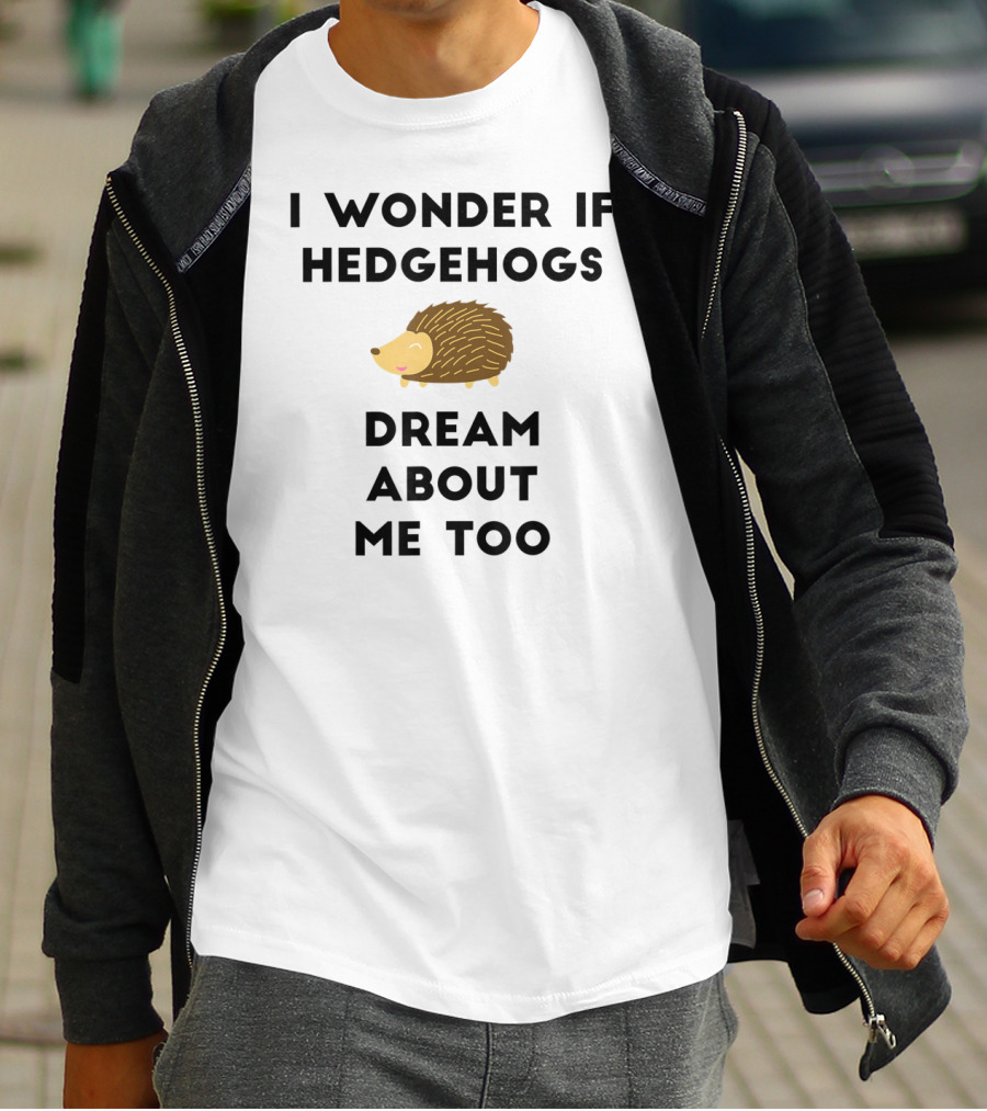 Funny Hedgehog I Wonder If Hedgehogs Dream About Me Too T-Shirt