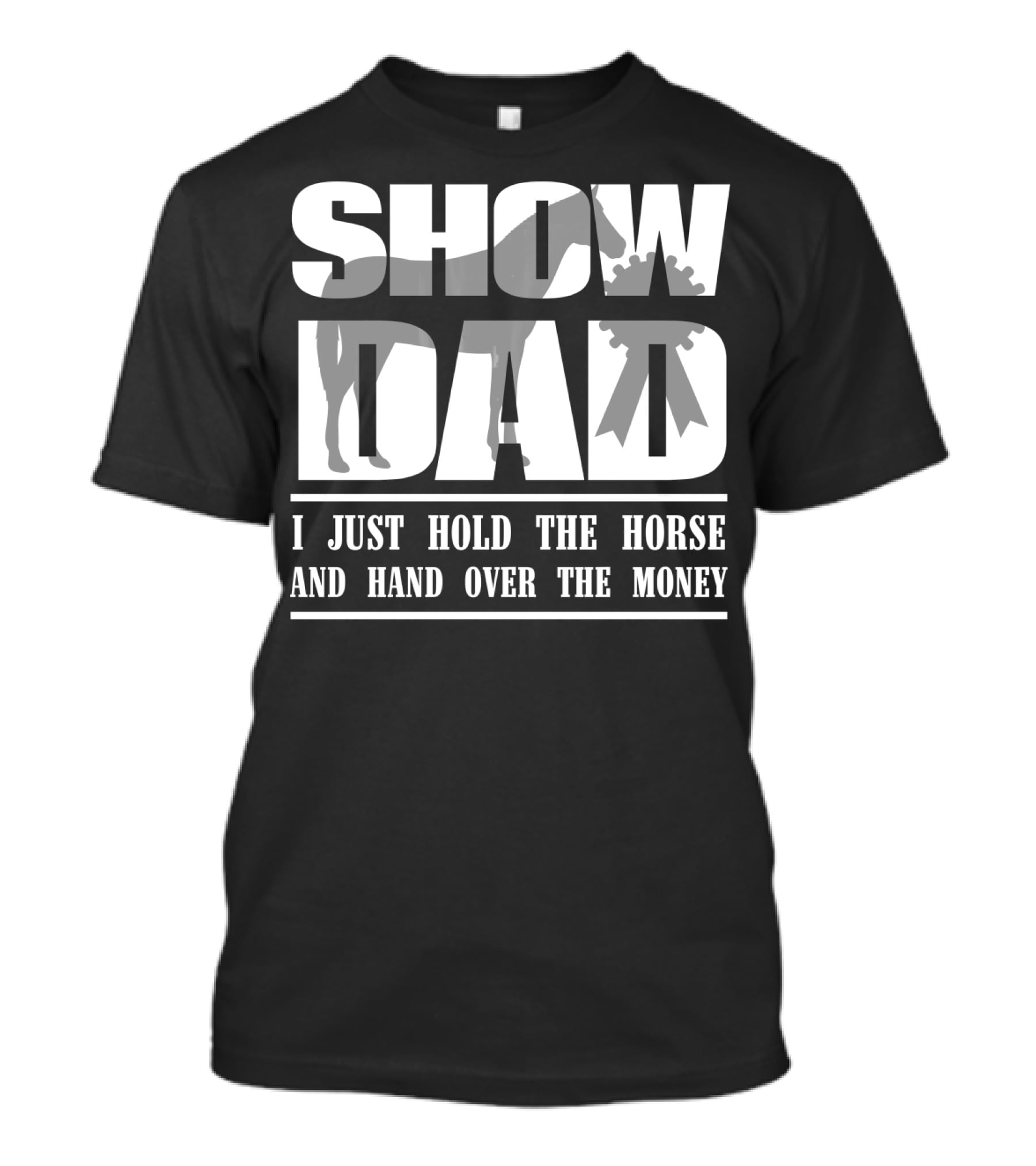 SHOW DAD I JUST HOLD THE HORSE AND HAND OVER THE MONEY T-Shirt