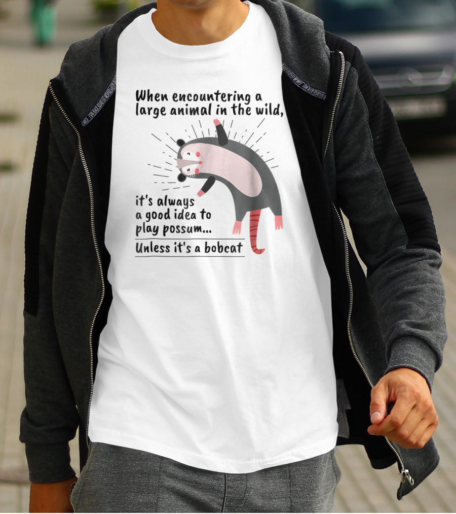 When Encountering A Large Animal In The Wild It's Always A Good Idea To Play Possum Unless It's A Bobcat T-Shirt