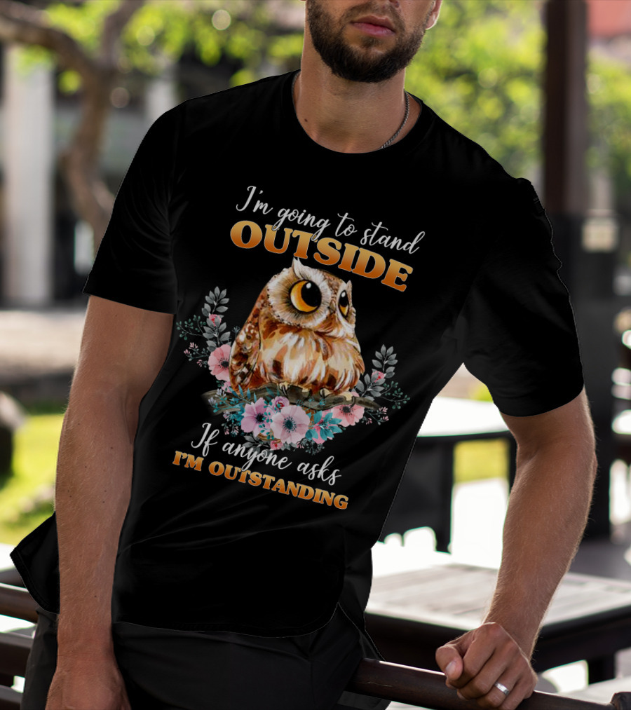 I'm Going To Stand Outside If Anyone Asks I'm Outstanding Owl Floral T-Shirt