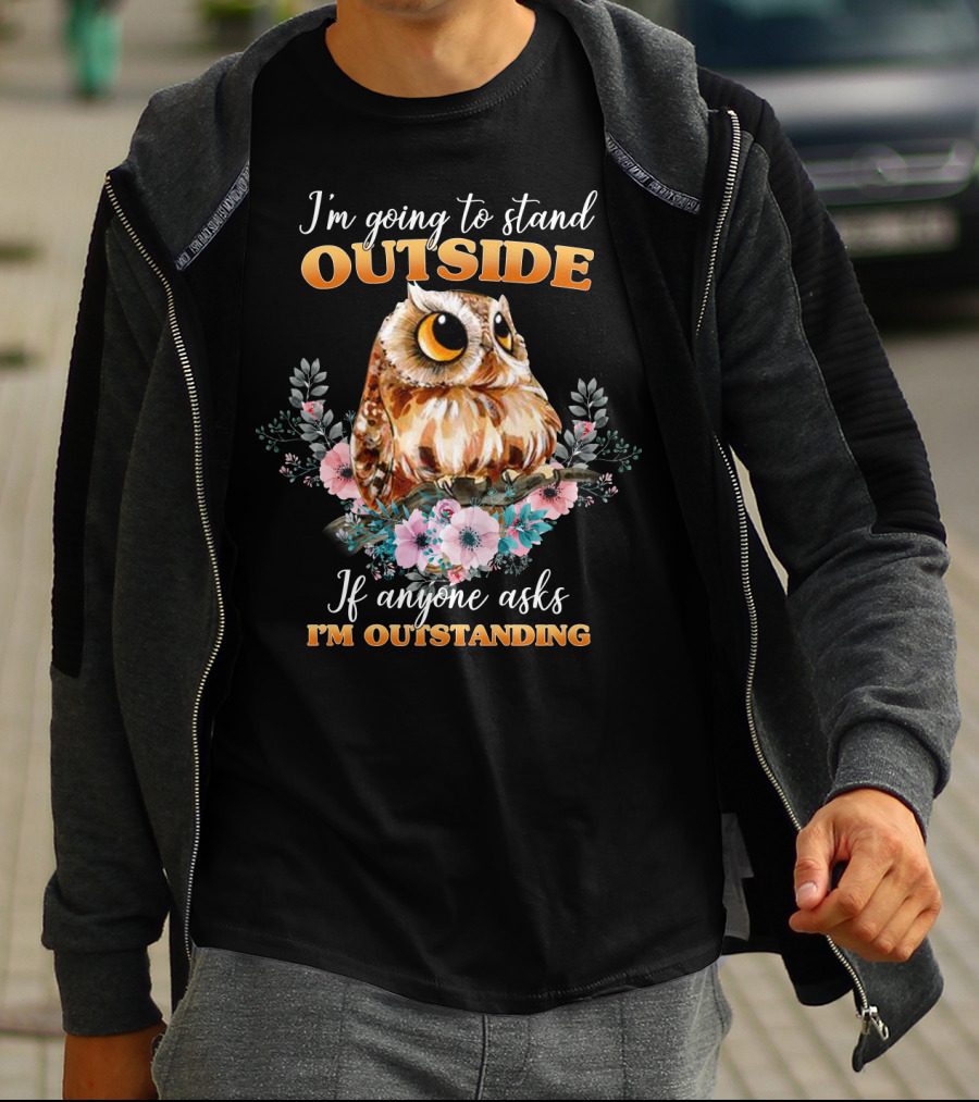 I'm Going To Stand Outside If Anyone Asks I'm Outstanding Owl Floral T-Shirt