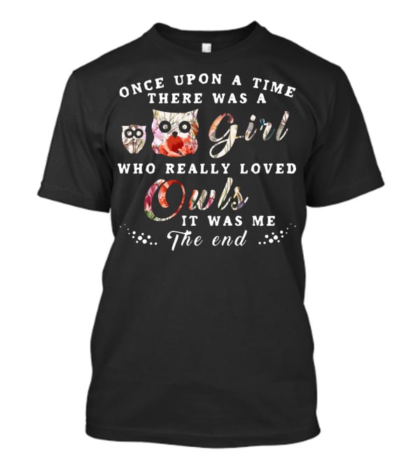 Once Upon A Time There Was A Girl Who Really Loved Owls It Was Me The End T-Shirt