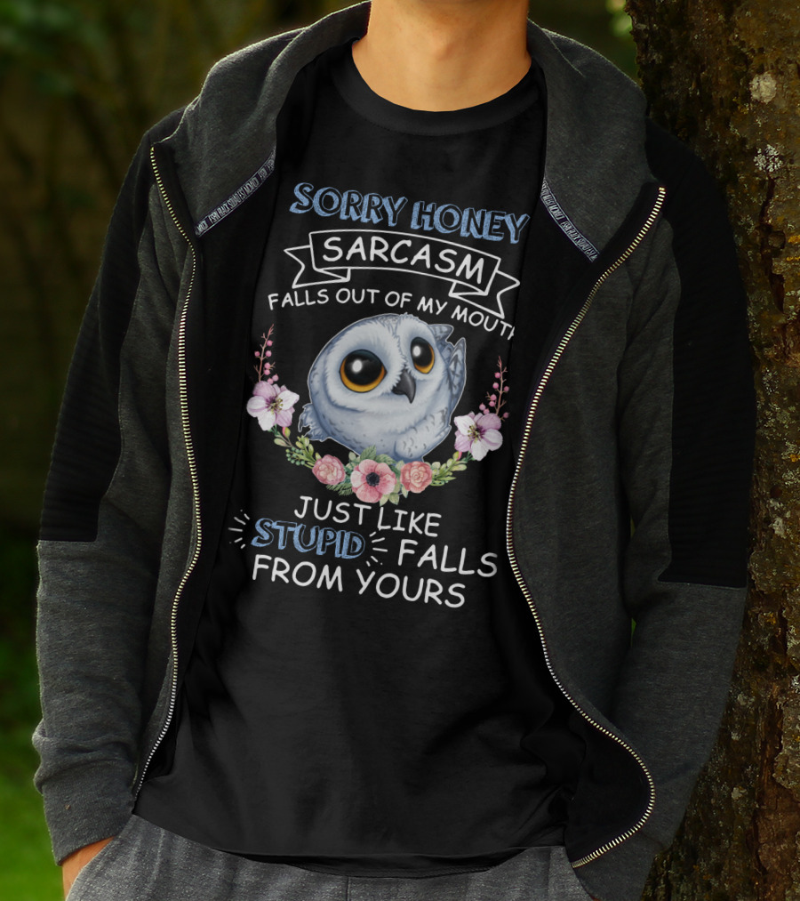 Sorry Honey Sarcasm Falls Out Of My Mouth Just Like Stupid Falls From Yours Owl And Flowers T-Shirt