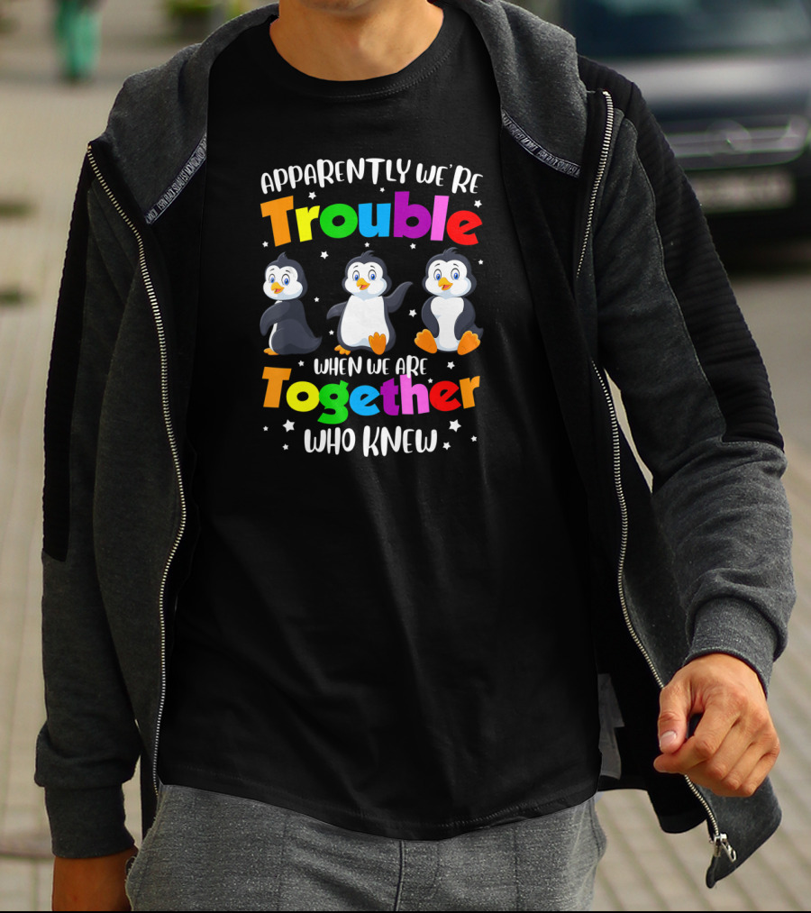 Apparently We're Trouble When We Are Together Who Knew Penguin T-Shirt
