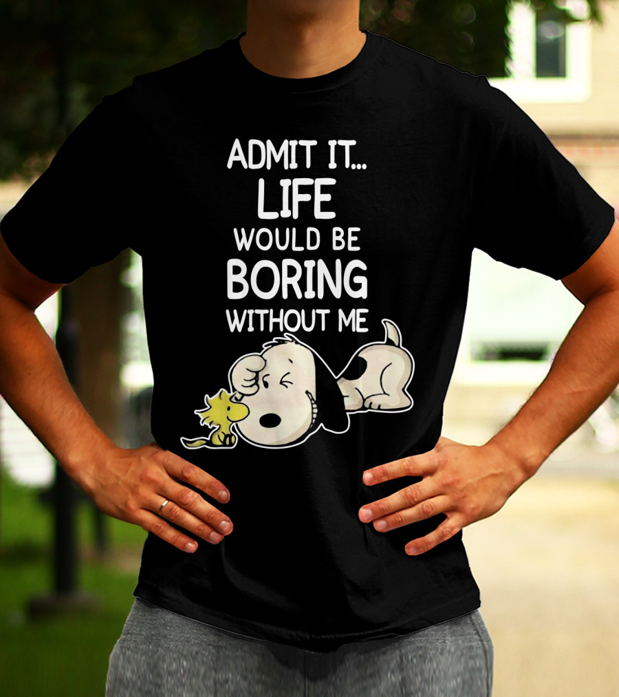 Admit It Life Would Be Boring Without Me Snoopy Woodstock The Peanuts Movie T-Shirt