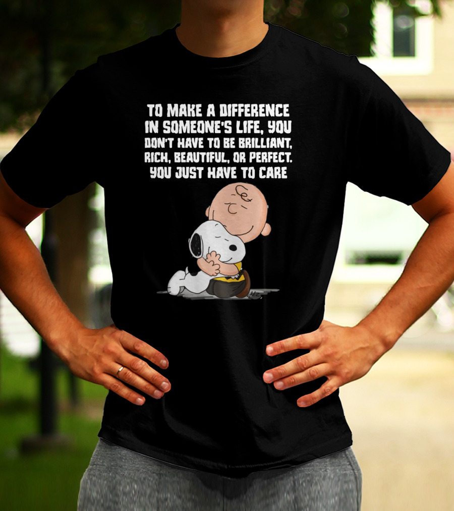 To Make A Difference In Someone's Life You Just Have To Care Snoopy The Peanuts Movie Hug T-Shirt