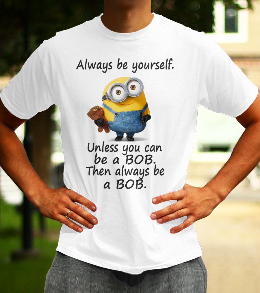 Always Be Yourself Unless You Can Be A Bob Minion Despicable Me T-Shirt