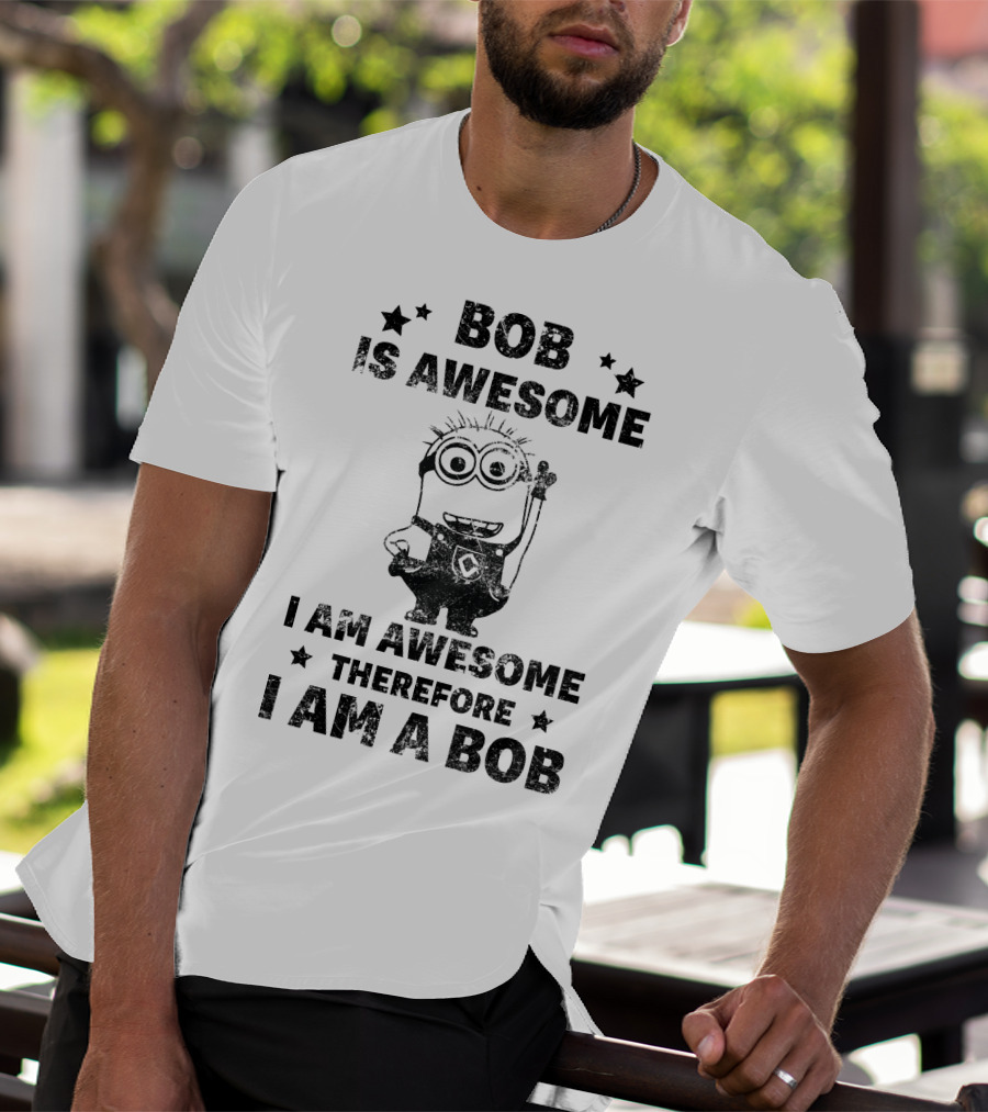 Bob Is Awesome I Am Awesome Therefore I Am A Bob Minions Despicable Me T-Shirt